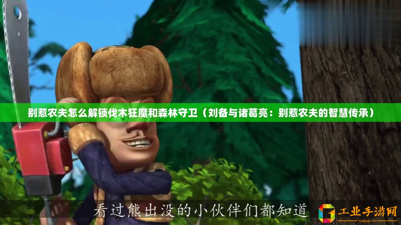 別惹農夫怎么解鎖伐木狂魔和森林守衛(wèi)（劉備與諸葛亮：別惹農夫的智慧傳承）
