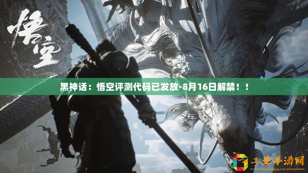 黑神話:悟空評測代碼已發放-8月16日解禁??! 黑神話:悟空評測代碼已發放-8月16日解禁??!