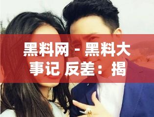黑料網 - 黑料大事記 反差：揭秘那些讓人意想不到的真相與背后故事