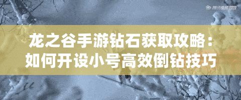 龍之谷手游鉆石獲取攻略：如何開設(shè)小號(hào)高效倒鉆技巧揭秘