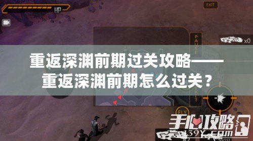 重返深淵前期過關攻略——重返深淵前期怎么過關？