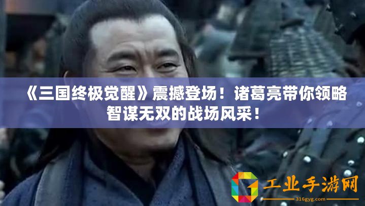 《三國終極覺醒》震撼登場！諸葛亮帶你領(lǐng)略智謀無雙的戰(zhàn)場風采！