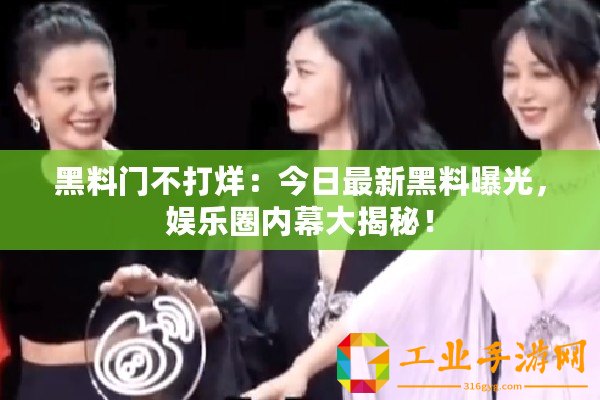黑料門不打烊：今日最新黑料曝光，娛樂圈內(nèi)幕大揭秘！