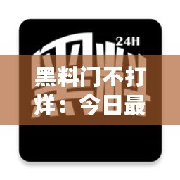黑料門不打烊：今日最新黑料曝光，娛樂圈內(nèi)幕大揭秘！