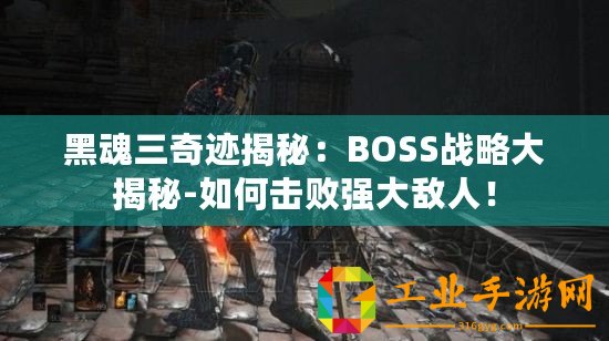 黑魂三奇跡揭秘：BOSS戰略大揭秘-如何擊敗強大敵人！