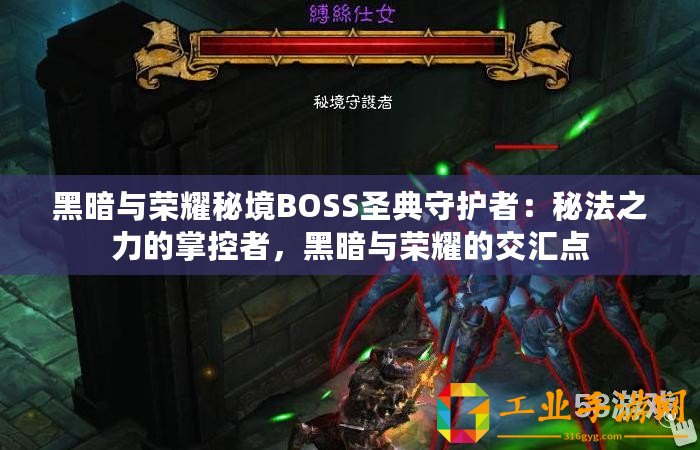黑暗與榮耀秘境BOSS圣典守護(hù)者：秘法之力的掌控者，黑暗與榮耀的交匯點(diǎn)