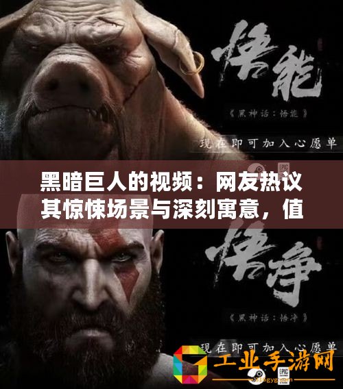 黑暗巨人的視頻：網(wǎng)友熱議其驚悚場景與深刻寓意，值得一看！