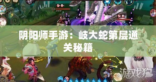 陰陽師手游：岐大蛇第層通關(guān)秘籍
