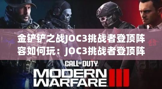 金鏟鏟之戰(zhàn)JOC3挑戰(zhàn)者登頂陣容如何玩：JOC3挑戰(zhàn)者登頂陣容玩法教學