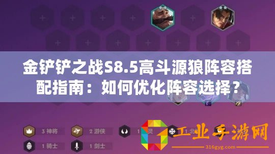 金鏟鏟之戰(zhàn)S8.5高斗源狼陣容搭配指南：如何優(yōu)化陣容選擇？