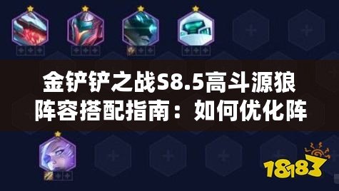 金鏟鏟之戰(zhàn)S8.5高斗源狼陣容搭配指南：如何優(yōu)化陣容選擇？
