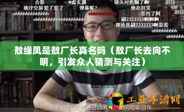 敖緣鳳是敖廠長真名嗎（敖廠長去向不明，引發眾人猜測與關注）